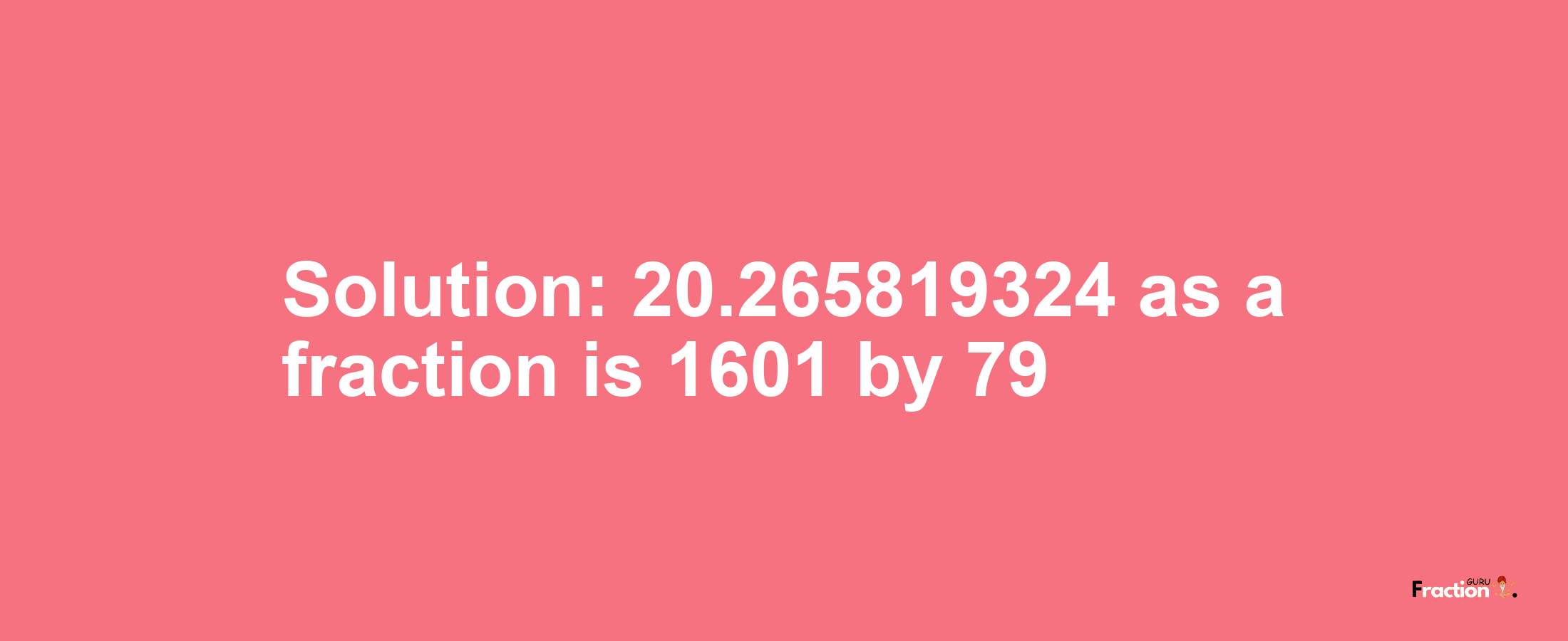 Solution:20.265819324 as a fraction is 1601/79